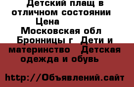 Детский плащ в отличном состоянии › Цена ­ 1 000 - Московская обл., Бронницы г. Дети и материнство » Детская одежда и обувь   